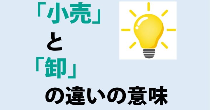 小売と卸の違いの意味を分かりやすく解説！