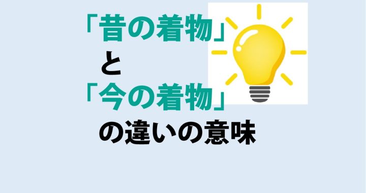 昔の着物と今の着物の違いの意味を分かりやすく解説！