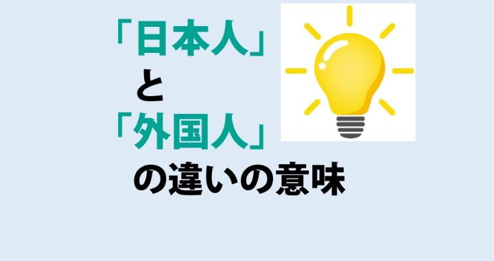 日本人と外国人の違いの意味を分かりやすく解説！