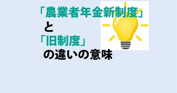 農業者年金新制度と旧制度の違いの意味を分かりやすく解説！