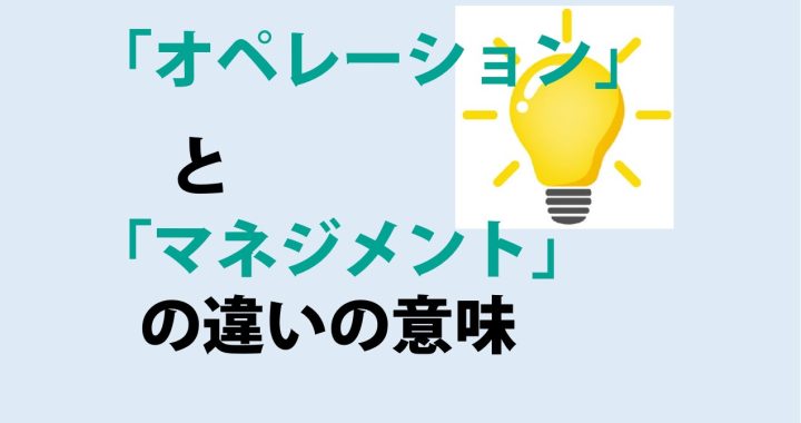 オペレーションとマネジメントの違いの意味を分かりやすく解説！