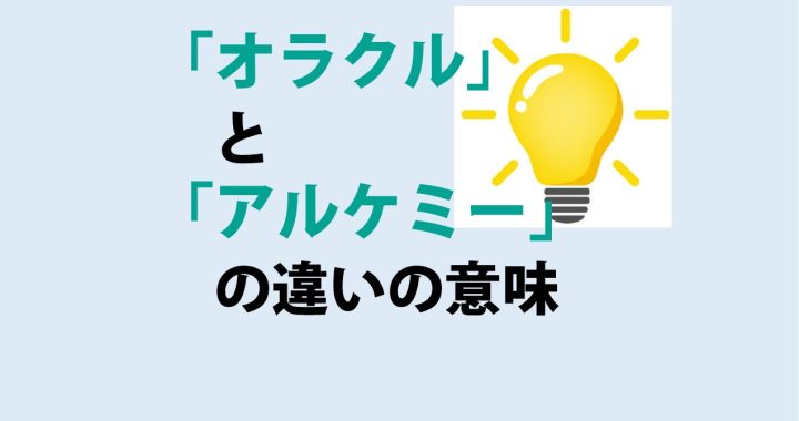 オラクルとアルケミーの違いの意味を分かりやすく解説！