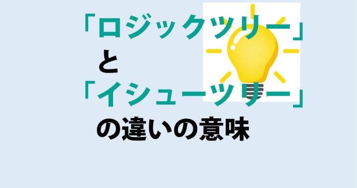 ロジックツリーとイシューツリーの違いの意味を分かりやすく解説！