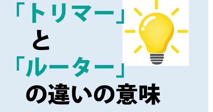 トリマーとルーターの違いの意味を分かりやすく解説！