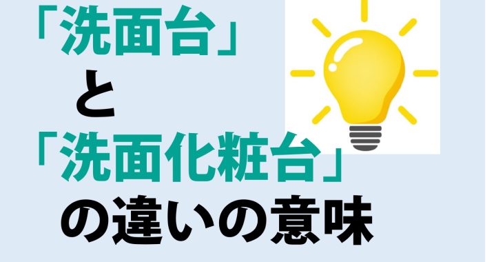 洗面台と洗面化粧台の違いの意味を分かりやすく解説！