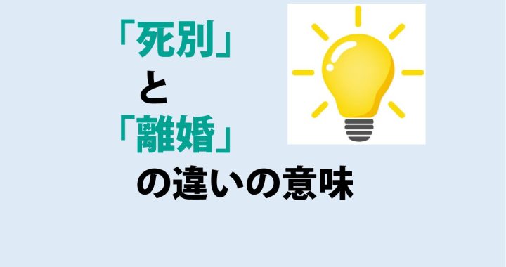 死別と離婚の違いの意味を分かりやすく解説！