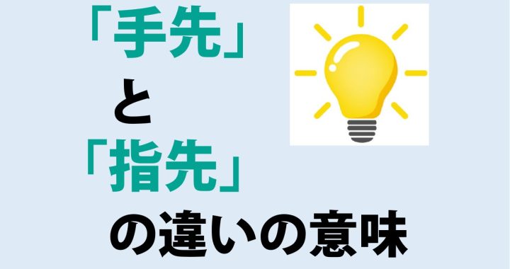 手先と指先の違いの意味を分かりやすく解説！