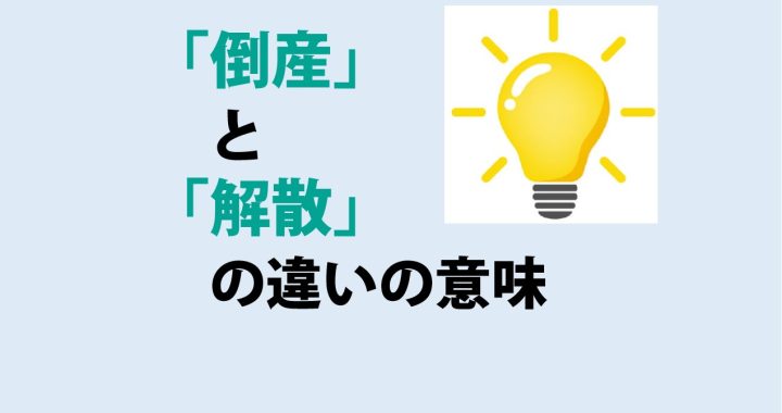 倒産と解散の違いの意味を分かりやすく解説！