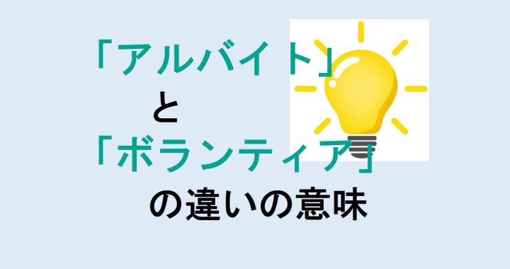 アルバイトとボランティアの違いの意味を分かりやすく解説！