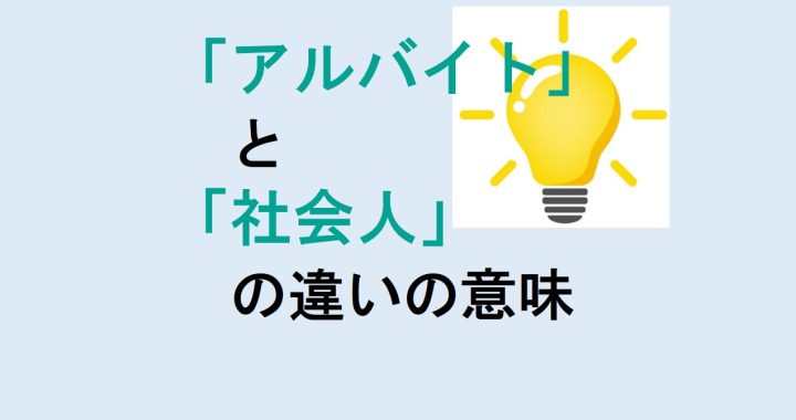 アルバイトと社会人の違いの意味を分かりやすく解説！