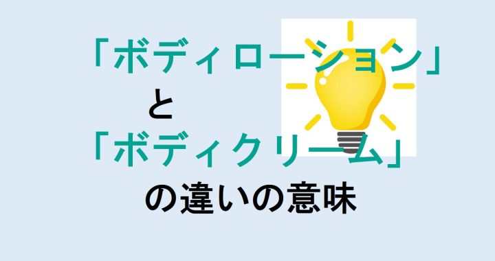 ボディローションとボディクリームの違いの意味を分かりやすく解説！