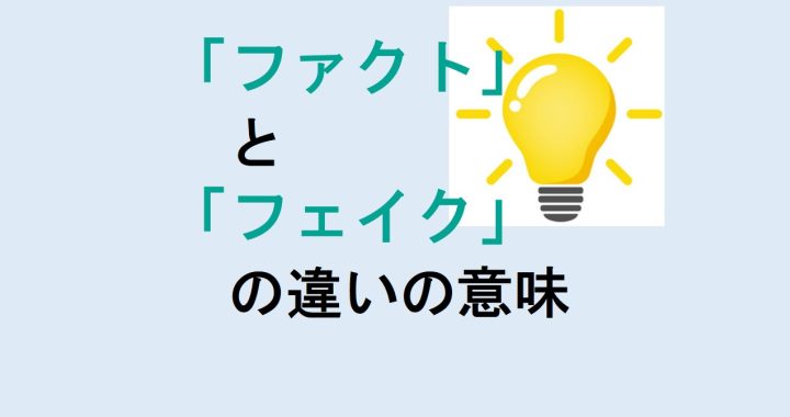 ファクトとフェイクの違いの意味を分かりやすく解説！