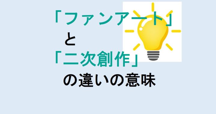 ファンアートと二次創作の違いの意味を分かりやすく解説！