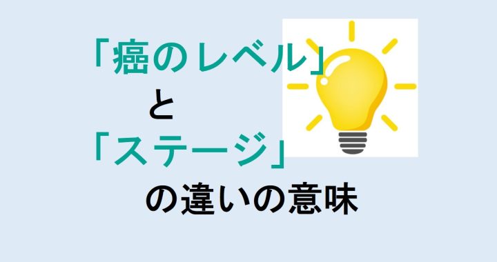 癌のレベルとステージの違いの意味を分かりやすく解説！