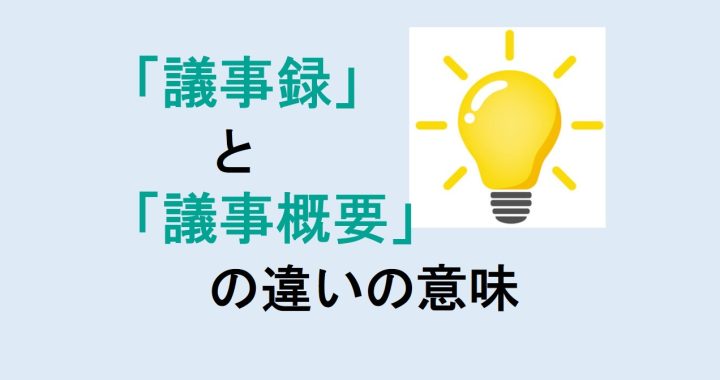 議事録と議事概要の違いの意味を分かりやすく解説！