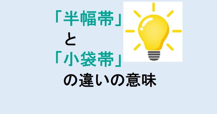 半幅帯と小袋帯の違いの意味を分かりやすく解説！