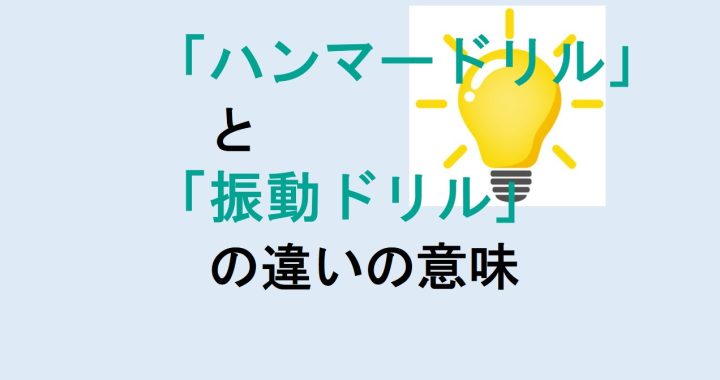 ハンマードリルと振動ドリルの違いの意味を分かりやすく解説！