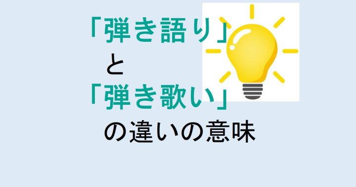 弾き語りと弾き歌いの違いの意味を分かりやすく解説！