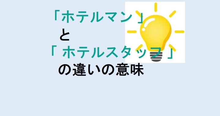 ホテルマンとホテルスタッフの違いの意味を分かりやすく解説！