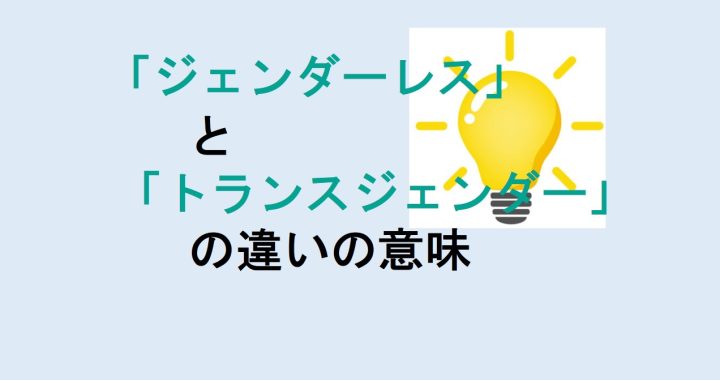 ジェンダーレスとトランスジェンダーの違いの意味を分かりやすく解説！