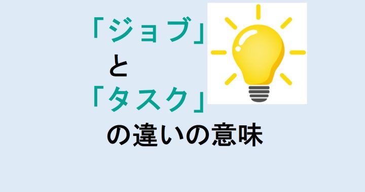 ジョブとタスクの違いの意味を分かりやすく解説！