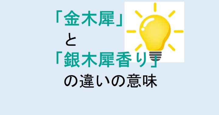 金木犀と銀木犀香りの違いの意味を分かりやすく解説！