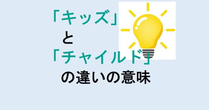 キッズとチャイルドの違いの意味を分かりやすく解説！