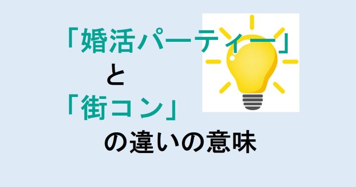 婚活パーティーと街コンの違いの意味を分かりやすく解説！