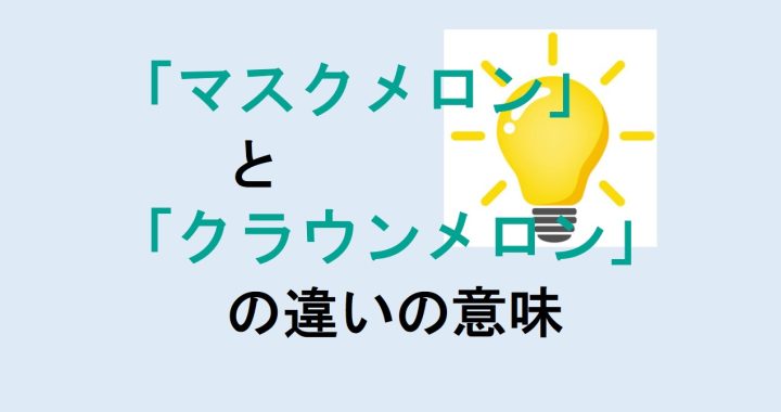 マスクメロンとクラウンメロンの違いの意味を分かりやすく解説！