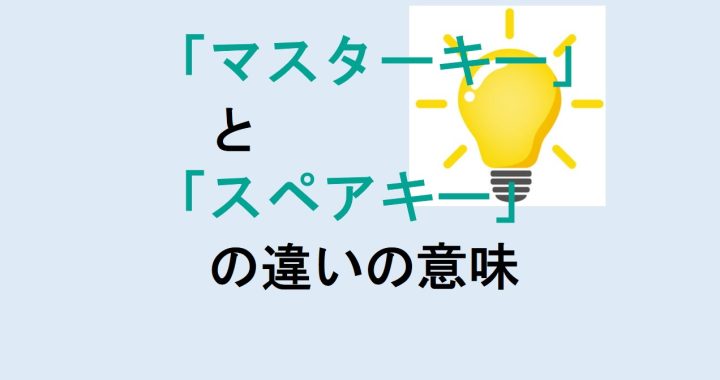 マスターキーとスペアキーの違いの意味を分かりやすく解説！