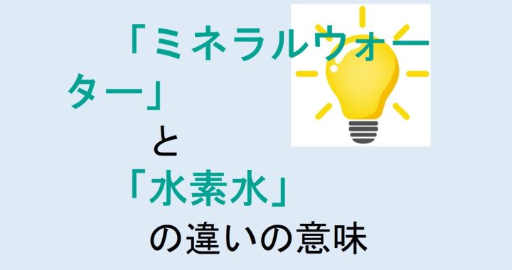 ミネラルウォーターと水素水の違いの意味を分かりやすく解説！