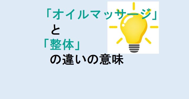 オイルマッサージと整体の違いの意味を分かりやすく解説！