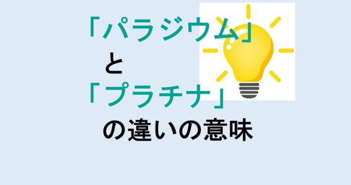 パラジウムとプラチナの違いの意味を分かりやすく解説！