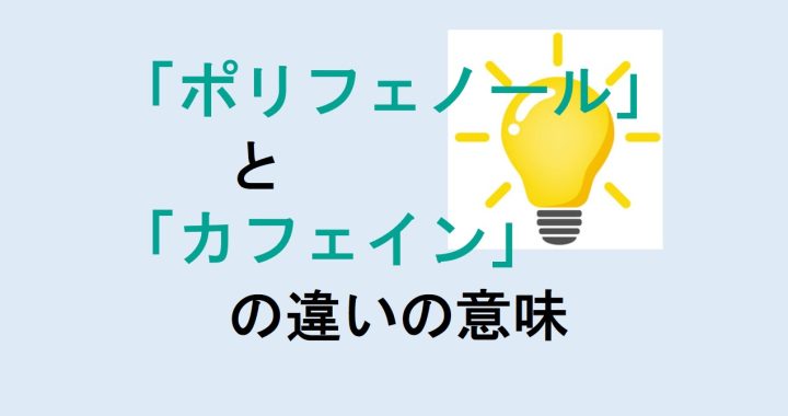 ポリフェノールとカフェインの違いの意味を分かりやすく解説！