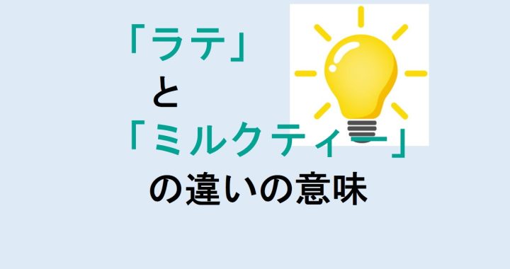 ラテとミルクティーの違いの意味を分かりやすく解説！