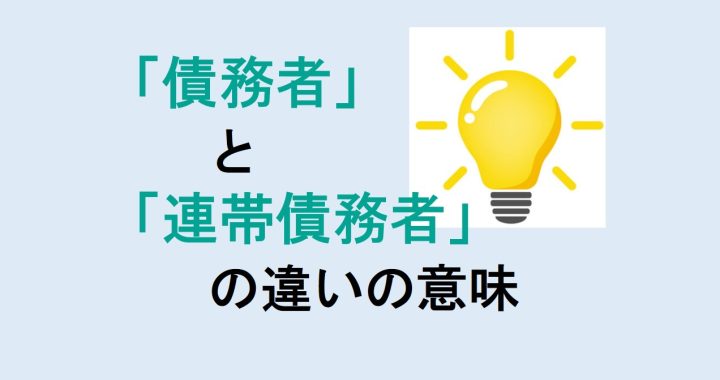 債務者と連帯債務者の違いの意味を分かりやすく解説！