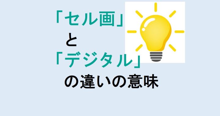 セル画とデジタルの違いの意味を分かりやすく解説！