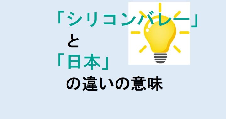 シリコンバレーと日本の違いの意味を分かりやすく解説！