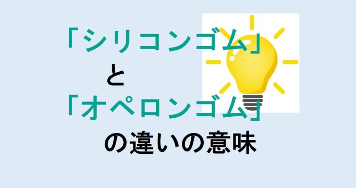 シリコンゴムとオペロンゴムの違いの意味を分かりやすく解説！