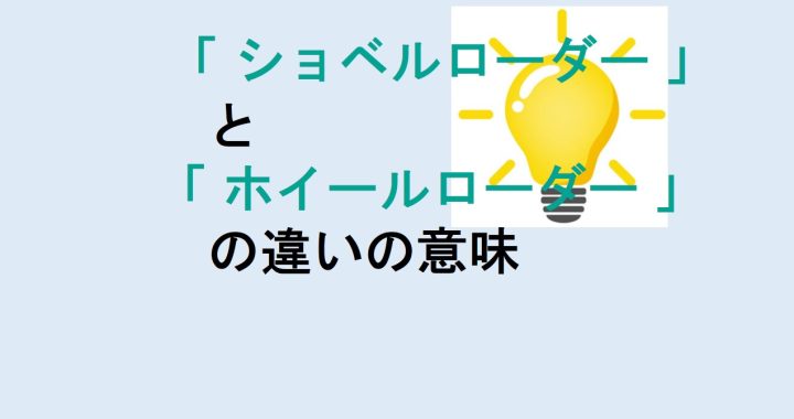 ショベルローダーとホイールローダーの違いの意味を分かりやすく解説！