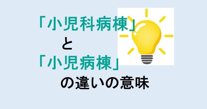 小児科病棟と小児病棟の違いの意味を分かりやすく解説！