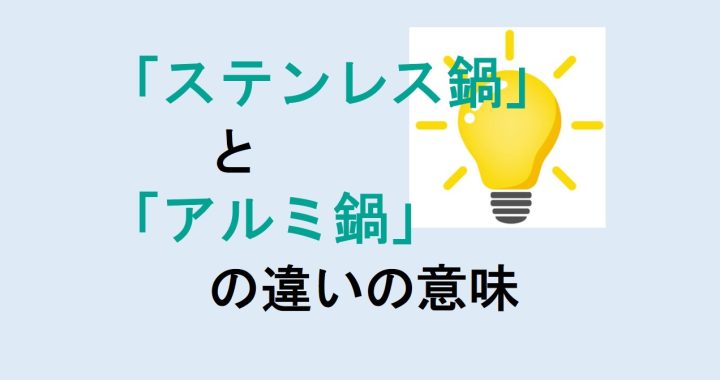 ステンレス鍋とアルミ鍋の違いの意味を分かりやすく解説！