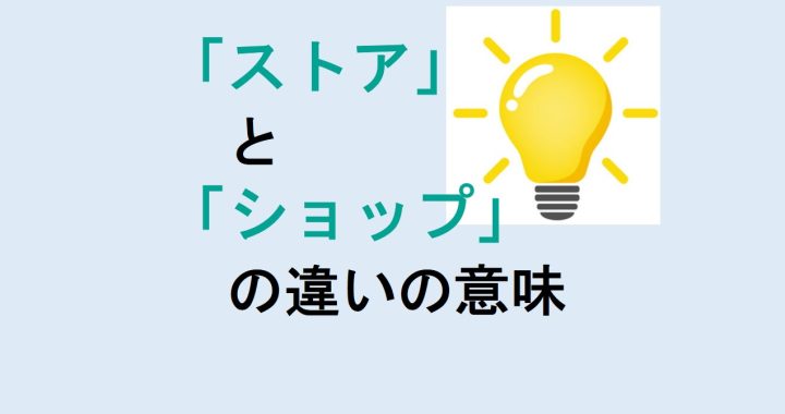 ストアとショップの違いの意味を分かりやすく解説！