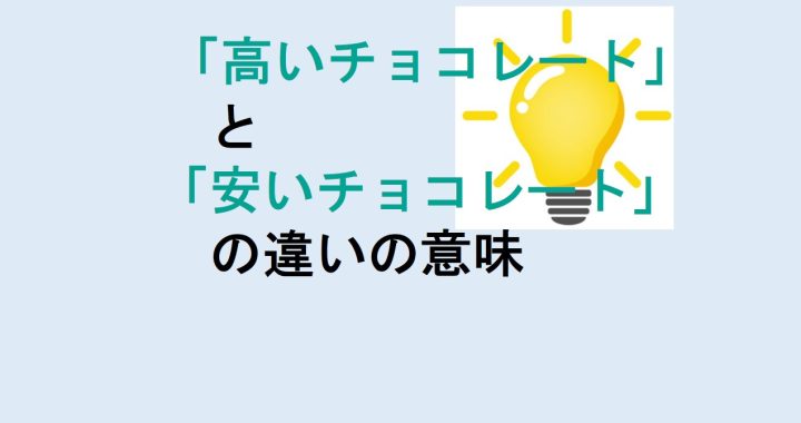 高いチョコレートと安いチョコレートの違いの意味を分かりやすく解説！