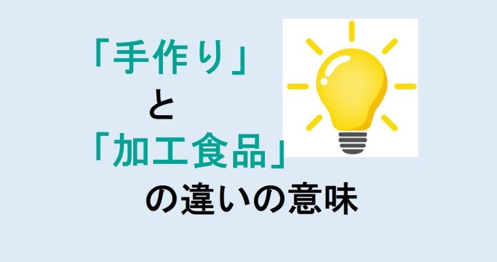 手作りと加工食品の違いの意味を分かりやすく解説！