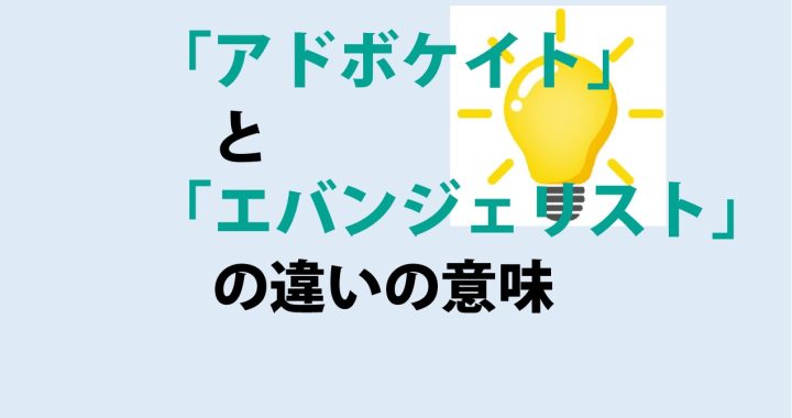 アドボケイトとエバンジェリストの違いの意味を分かりやすく解説！