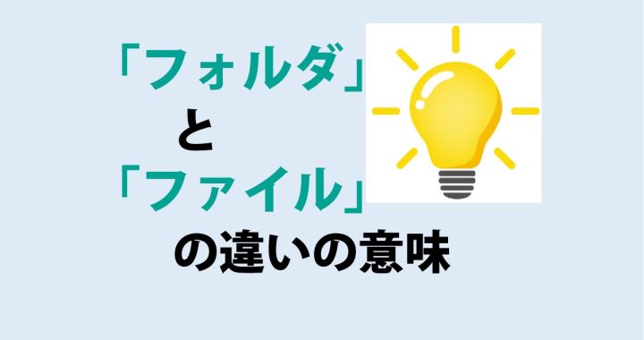 フォルダとファイルの違いの意味を分かりやすく解説！