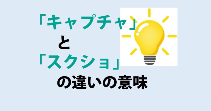 キャプチャとスクショの違いの意味を分かりやすく解説！