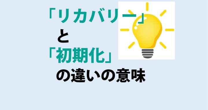 リカバリーと初期化の違いの意味を分かりやすく解説！