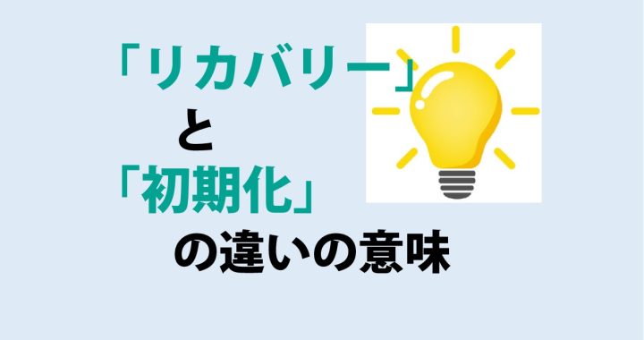 リカバリーと初期化の違いの意味を分かりやすく解説！